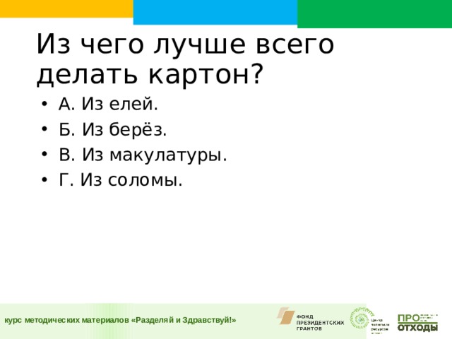 Из чего лучше всего делать картон?  А. Из елей. Б. Из берёз. В. Из макулатуры. Г. Из соломы.  