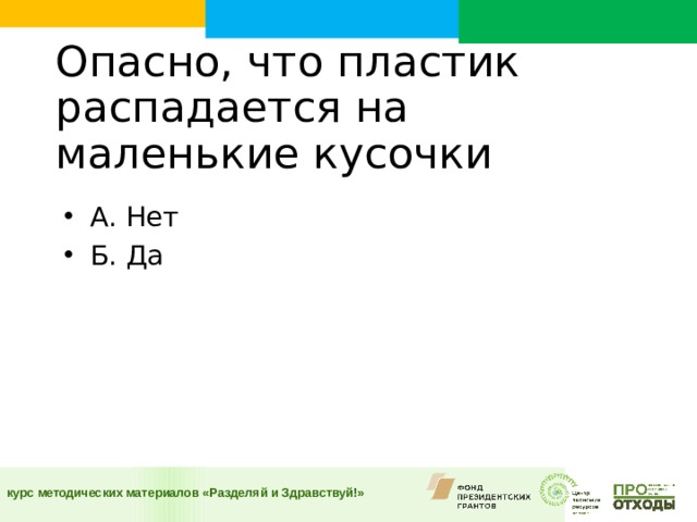 Опасно, что пластик распадается на маленькие кусочки    А. Нет Б. Да  