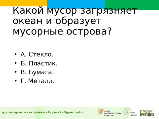 Какой мусор загрязняет океан и образует мусорные острова?    А. Стекло. Б. Пластик. В. Бумага. Г. Металл.  