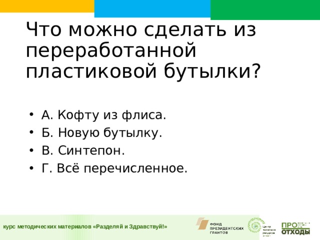 Что можно сделать из переработанной пластиковой бутылки?    А. Кофту из флиса. Б. Новую бутылку. В. Синтепон. Г. Всё перечисленное.  