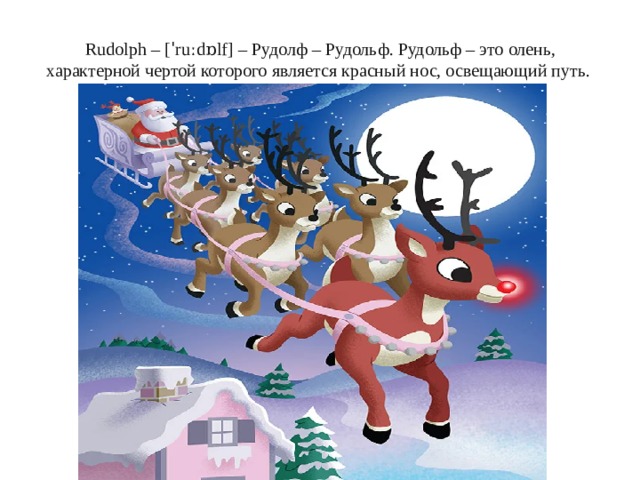 Rudolph – [ˈruːdɒlf] – Рудолф – Рудольф. Рудольф – это олень, характерной чертой которого является красный нос, освещающий путь. 