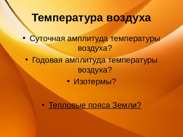 Температура воздуха Суточная амплитуда температуры воздуха? Годовая амплитуда температуры воздуха? Изотермы?  Тепловые пояса Земли?  