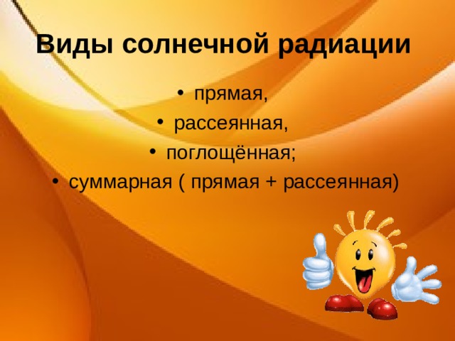 Виды солнечной радиации  прямая, рассеянная, поглощённая; суммарная ( прямая + рассеянная)  