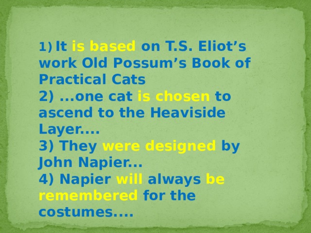 1)  It is based on T.S. Eliot’s work Old Possum’s Book of Practical Cats 2) ...one cat is chosen to ascend to the Heaviside Layer.... 3) They were designed by John Napier... 4) Napier will always be remembered for the costumes.... 