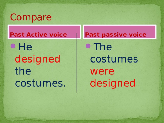 Compare Past Active voice Past passive voice He designed the costumes. The costumes were designed 
