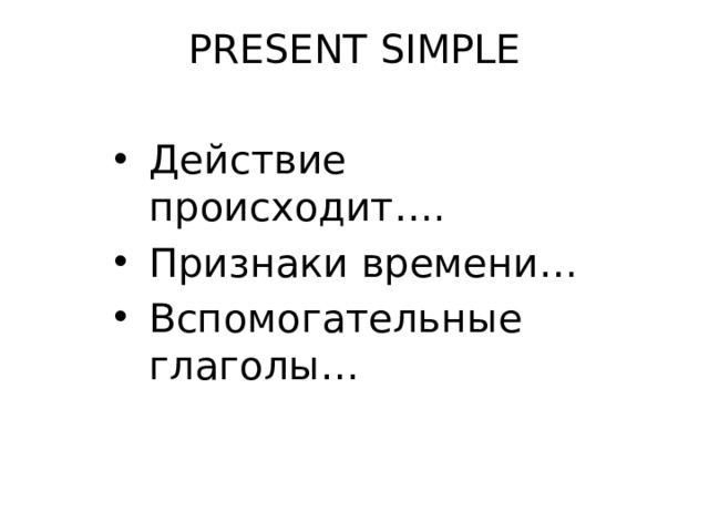 PRESENT SIMPLE Действие происходит…. Признаки времени… Вспомогательные глаголы… 