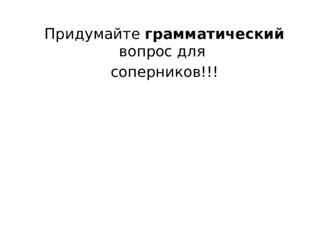 Придумайте грамматический вопрос для соперников!!! 