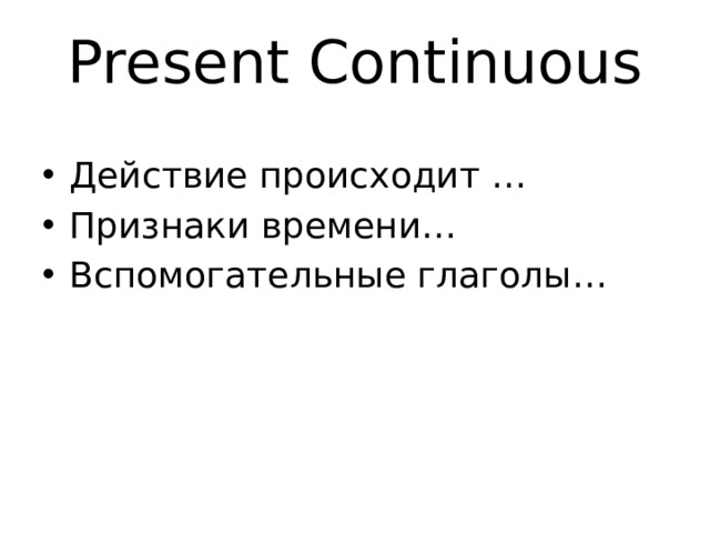 Present Continuous Действие происходит … Признаки времени… Вспомогательные глаголы… 