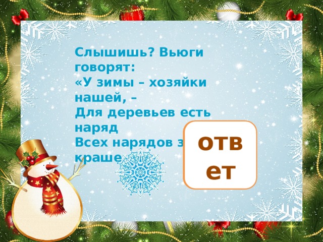 Слышишь? Вьюги говорят: «У зимы – хозяйки нашей, – Для деревьев есть наряд Всех нарядов зимних краше».    иней ответ 