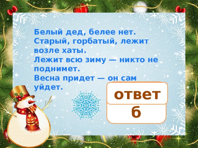 Белый дед, белее нет. Старый, горбатый, лежит возле хаты. Лежит всю зиму — никто не поднимет. Весна придет — он сам уйдет. сугроб ответ 