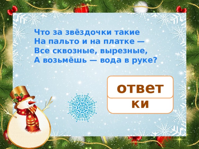 Что за звёздочки такие  На пальто и на платке —  Все сквозные, вырезные,  А возьмёшь — вода в руке? снежинки ответ 