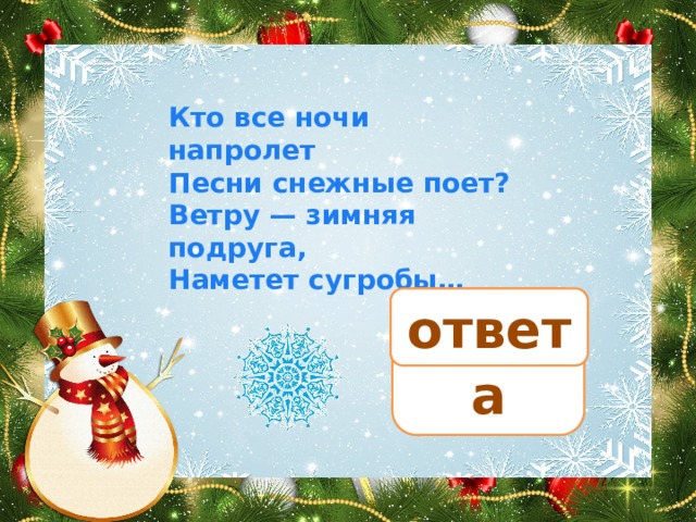 Кто все ночи напролет Песни снежные поет? Ветру — зимняя подруга, Наметет сугробы… ответ вьюга 