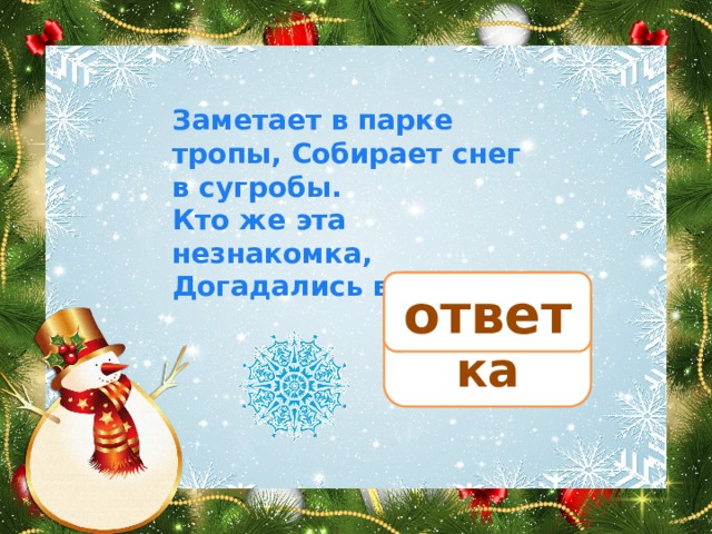 Заметает в парке тропы, Собирает снег в сугробы. Кто же эта незнакомка, Догадались вы? позёмка ответ 