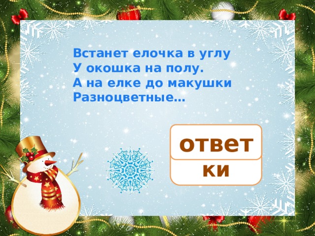 Встанет елочка в углу У окошка на полу. А на елке до макушки Разноцветные… ответ игрушки 