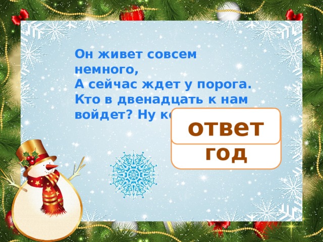 Он живет совсем немного, А сейчас ждет у порога. Кто в двенадцать к нам войдет? Ну конечно… Новый год ответ 