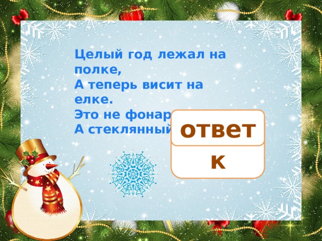 Целый год лежал на полке, А теперь висит на елке. Это не фонарик, А стеклянный… ответ шарик 