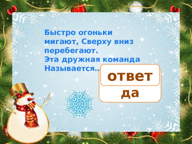 Быстро огоньки мигают, Сверху вниз перебегают. Эта дружная команда Называется… ответ гирлянда 