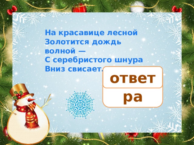 На красавице лесной Золотится дождь волной — С серебристого шнура Вниз свисает… мишура ответ 