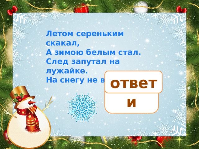 Летом сереньким скакал,  А зимою белым стал.  След запутал на лужайке.  На снегу не видно … ответ зайки 