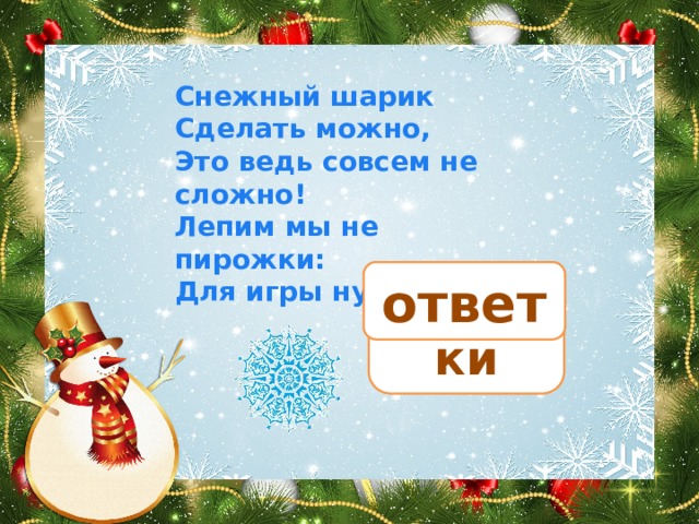 Снежный шарик Сделать можно, Это ведь совсем не сложно! Лепим мы не пирожки: Для игры нужны… снежки ответ 