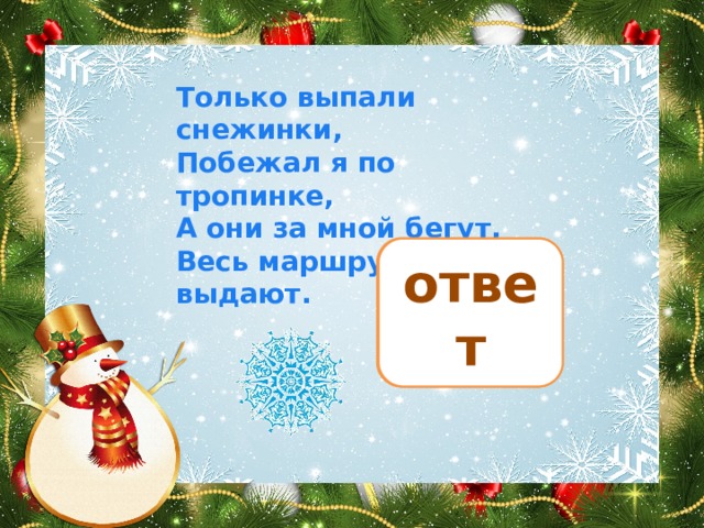 Только выпали снежинки,  Побежал я по тропинке,  А они за мной бегут,  Весь маршрут мой выдают.   следы ответ 