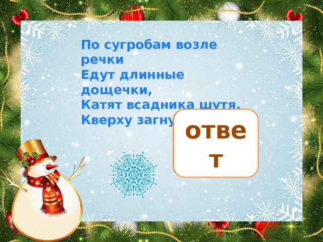 По сугробам возле речки  Едут длинные дощечки,  Катят всадника шутя,  Кверху загнуты носа.   лыжи ответ 