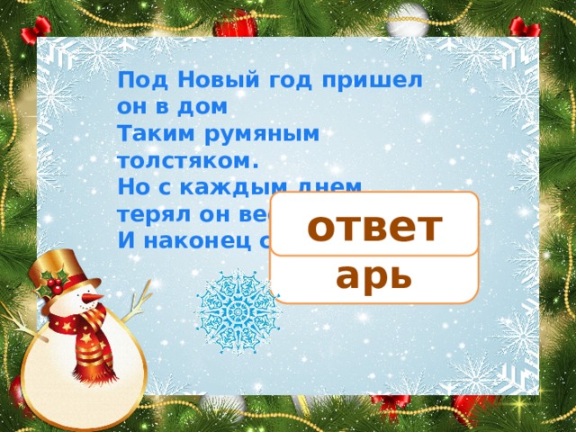 Под Новый год пришел он в дом Таким румяным толстяком. Но с каждым днем терял он вес И наконец совсем исчез. ответ календарь 