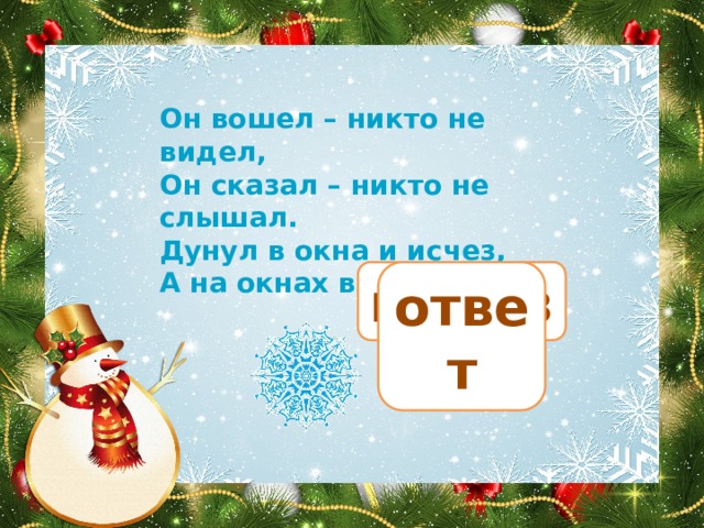 Он вошел – никто не видел, Он сказал – никто не слышал. Дунул в окна и исчез, А на окнах вырос лес. мороз ответ 