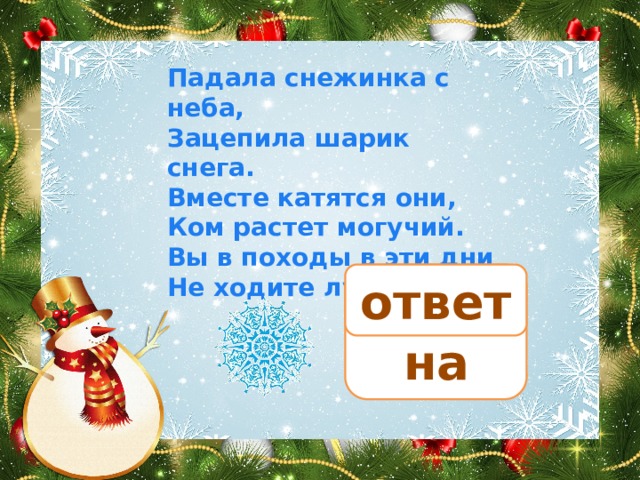 Падала снежинка с неба, Зацепила шарик снега. Вместе катятся они, Ком растет могучий. Вы в походы в эти дни Не ходите лучше! лавина ответ 