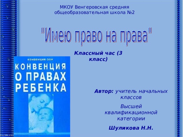 МКОУ Венгеровская средняя общеобразовательная школа №2 Классный час (3 класс) Автор: учитель начальных классов Высшей квалификационной категории Шуликова Н.Н.