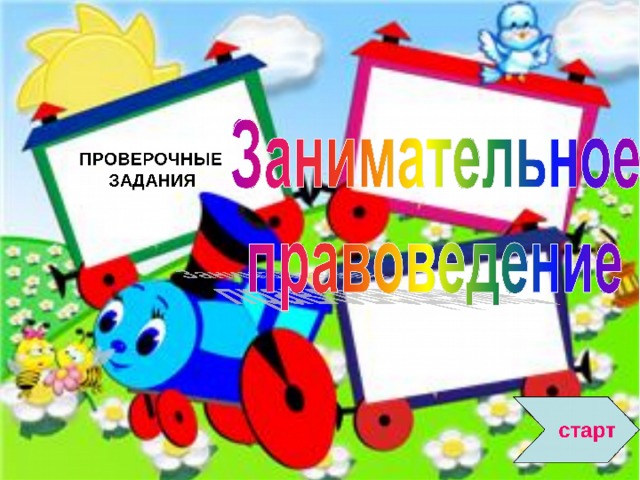 В СКАЗКЕ «ГУСИ-ЛЕБЕДИ» НАРУШЕНО ПРАВО … В КАКОМ МЕЖДУНАРОДНОМ ДОКУМЕНТЕ ПЕРЕЧИСЛЕНЫ ПРАВА ДЕТЕЙ? В СКАЗКЕ «КОЛОБОК» НАРУШЕНО ПРАВО … ЧТО ТАКОЕ ОБЯЗАННОСТИ ? Какое право было встречается в сказке «Буратино»? ЧТО ТАКОЕ ПРАВО ? ПРАВО НА образование СЕМЕЙНЫЙ КОДЕКС РФ установленные законом правила поведения ЖИЗНЬ МЕДИЦИНСКУЮ  ПОМОЩЬ Документ, разрешение. ПРОВЕРОЧНЫЕ  ЗАДАНИЯ ПРАВО  НА ТРУД И ОТДЫХ КОНВЕНЦИЯ ООН «О ПРАВАХ РЕБЕНКА» ИМЕТЬ РОДИТЕЛЕЙ ОТДЫХ Совокупность норм и правил, устанавливающие отношения  людей в обществе. правила поведения, которые выполняются  по желанию  старт