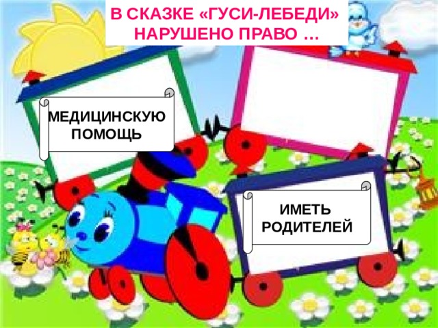 В СКАЗКЕ «ГУСИ-ЛЕБЕДИ» НАРУШЕНО ПРАВО … МЕДИЦИНСКУЮ  ПОМОЩЬ ИМЕТЬ РОДИТЕЛЕЙ