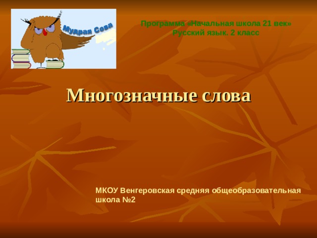 Программа «Начальная школа 21 век» Русский язык. 2 класс Многозначные слова МКОУ Венгеровская средняя общеобразовательная школа №2