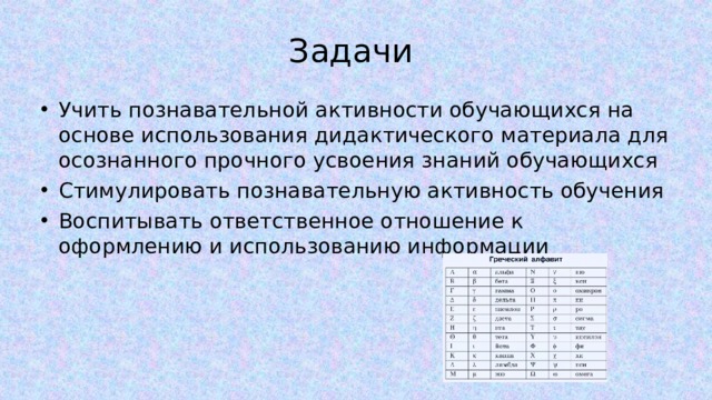 Задачи Учить познавательной активности обучающихся на основе использования дидактического материала для осознанного прочного усвоения знаний обучающихся Стимулировать познавательную активность обучения Воспитывать ответственное отношение к оформлению и использованию информации 