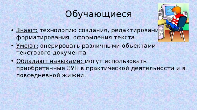 Обучающиеся Знают: технологию создания, редактирования, форматирования, оформления текста. Умеют: оперировать различными объектами текстового документа. Обладают навыками: могут использовать приобретенные ЗУН в практической деятельности и в повседневной жижни.  