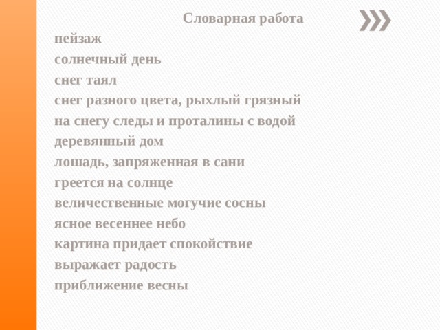  Словарная работа пейзаж солнечный день снег таял снег разного цвета, рыхлый грязный на снегу следы и проталины с водой деревянный дом лошадь, запряженная в сани греется на солнце величественные могучие сосны ясное весеннее небо картина придает спокойствие выражает радость приближение весны 