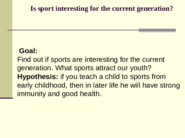   Is sport interesting for the current generation?     Goal: Find out if sports are interesting for the current generation. What sports attract our youth? Hypothesis: if you teach a child to sports from early childhood, then in later life he will have strong immunity and good health. 