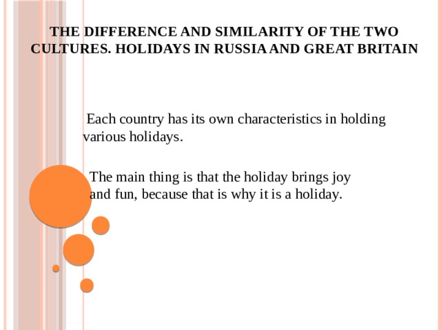 The difference and similarity of the two cultures. Holidays in Russia and Great Britain  Each country has its own characteristics in holding various holidays. The main thing is that the holiday brings joy and fun, because that is why it is a holiday. 