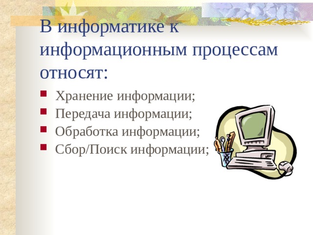 В информатике к информационным процессам относят: Хранение информации; Передача информации; Обработка информации; Сбор/Поиск информации; 