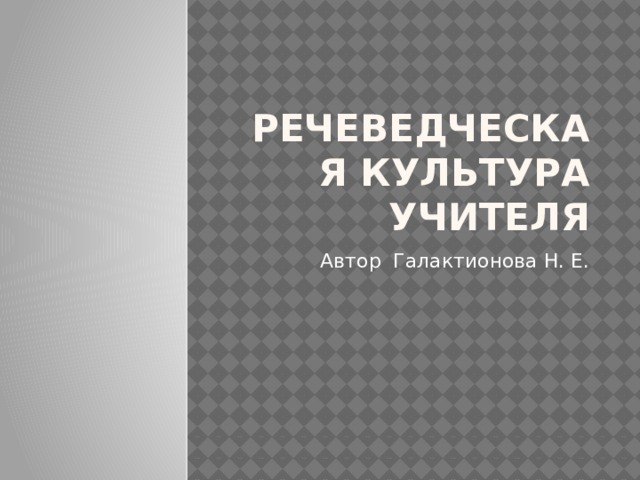 Речеведческая культура учителя Автор Галактионова Н. Е. 