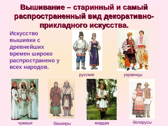 Вышивание – старинный и самый распространенный вид декоративно-прикладного искусства. Искусство вышивки с древнейших времен широко распространено у всех народов. русские украинцы белорусы чуваши мордва башкиры 