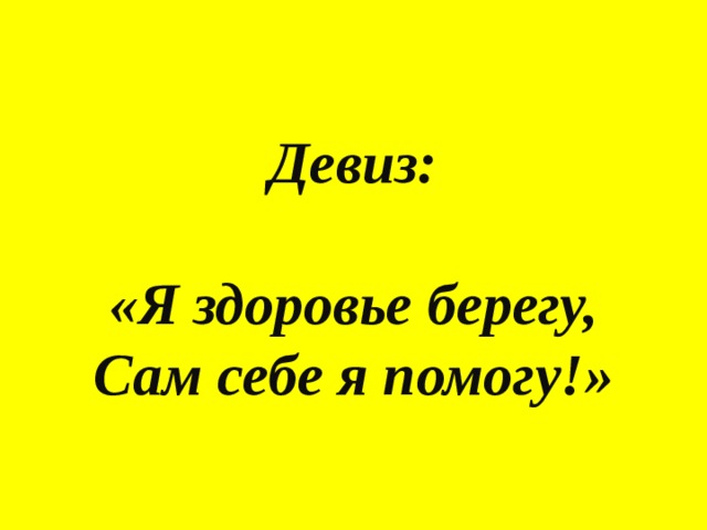 Девиз:   «Я здоровье берегу,  Сам себе я помогу!» 