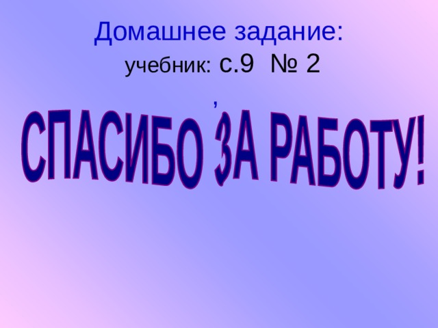 Домашнее задание:  учебник: с.9 № 2 , 