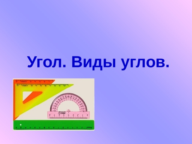  Угол. Виды углов. 