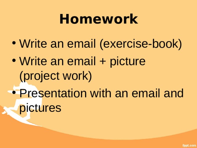 Homework Write an email (exercise-book) Write an email + picture (project work) Presentation with an email and pictures 