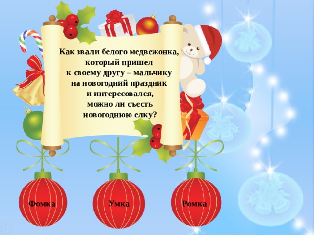 Как звали белого медвежонка, который пришел к своему другу – мальчику на новогодний праздник и интересовался, можно ли съесть  новогоднюю елку? Умка Фомка Ромка 