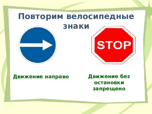 Повторим велосипедные знаки Движение без остановки запрещено Движение направо 