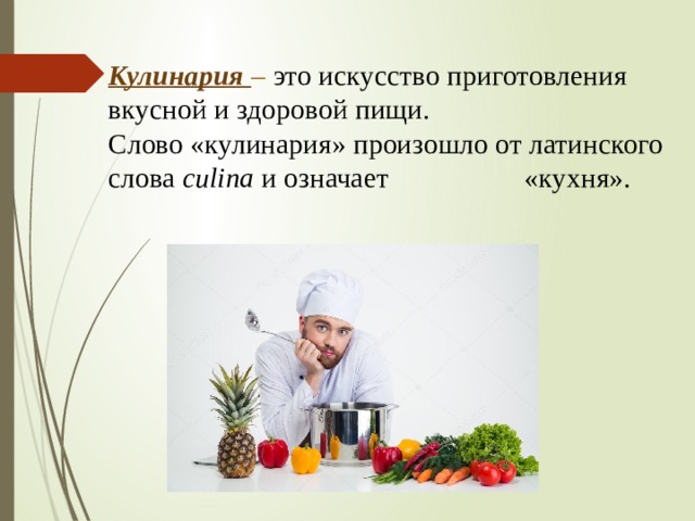 Кулинария  –  это искусство приготовления вкусной и здоровой пищи.  Слово «кулинария» произошло от латинского слова culina  и означает «кухня».     