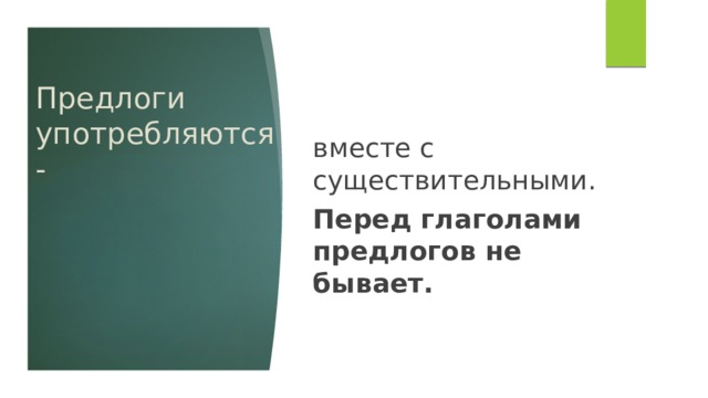 вместе с существительными. Перед глаголами предлогов не бывает. Предлоги употребляются - 