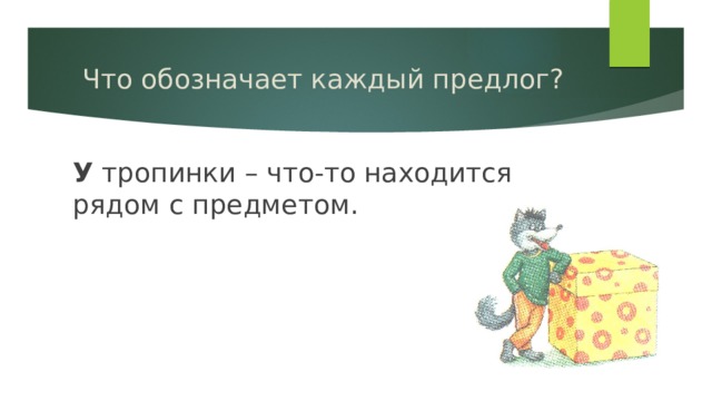 Что обозначает каждый предлог? У тропинки – что-то находится рядом с предметом. 